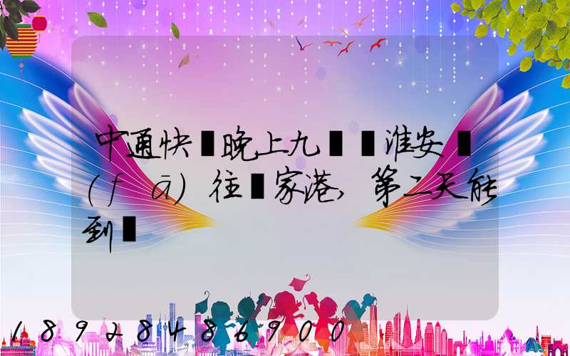 中通快遞晚上九點從淮安發(fā)往張家港,第二天能到嗎