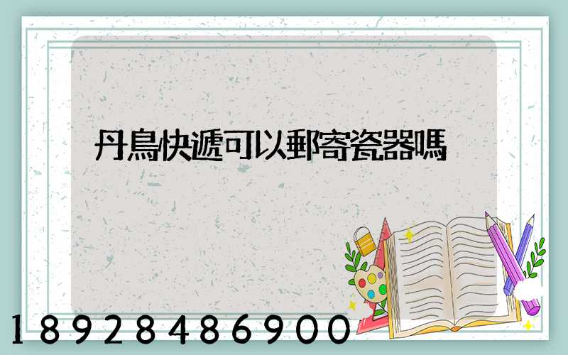 丹鳥快遞可以郵寄瓷器嗎