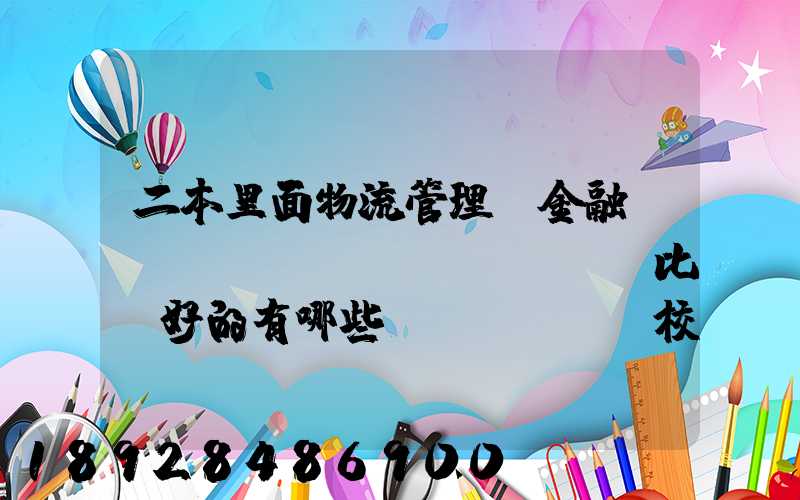 二本里面物流管理、金融、經(jīng)濟(jì)比較好的有哪些學(xué)校