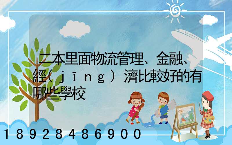 二本里面物流管理、金融、經(jīng)濟比較好的有哪些學校