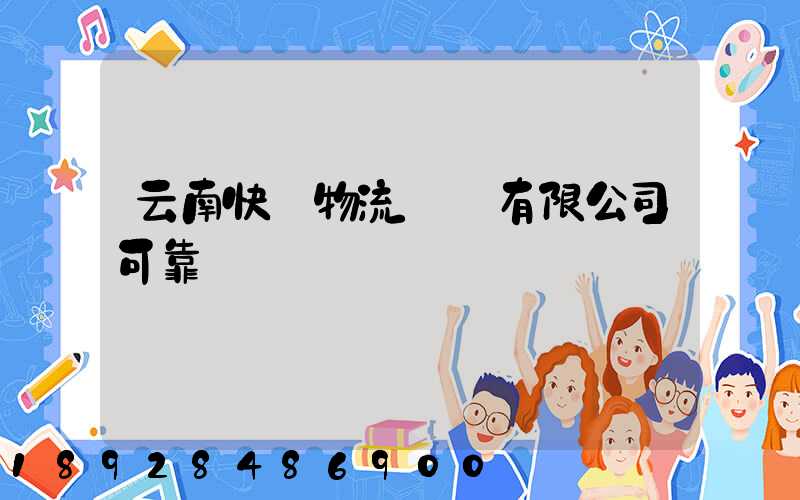 云南快動物流運輸有限公司可靠嗎