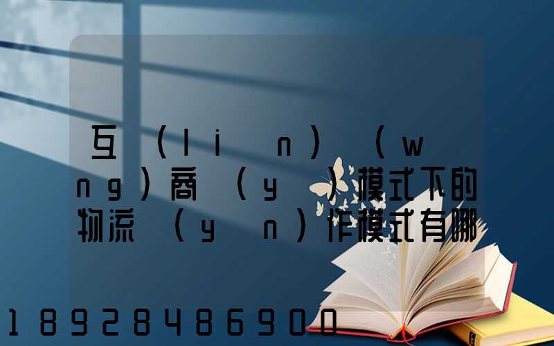 互聯(lián)網(wǎng)商業(yè)模式下的物流運(yùn)作模式有哪些