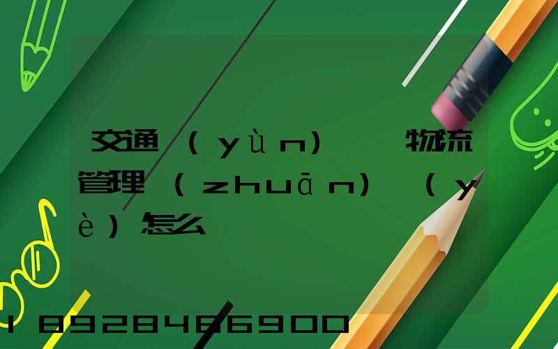 交通運(yùn)輸與物流管理專(zhuān)業(yè)怎么樣