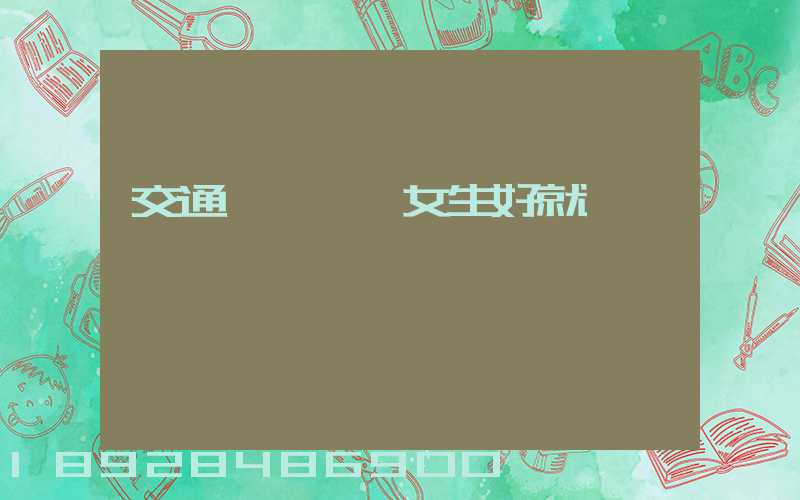 交通運輸專業女生好就業嗎