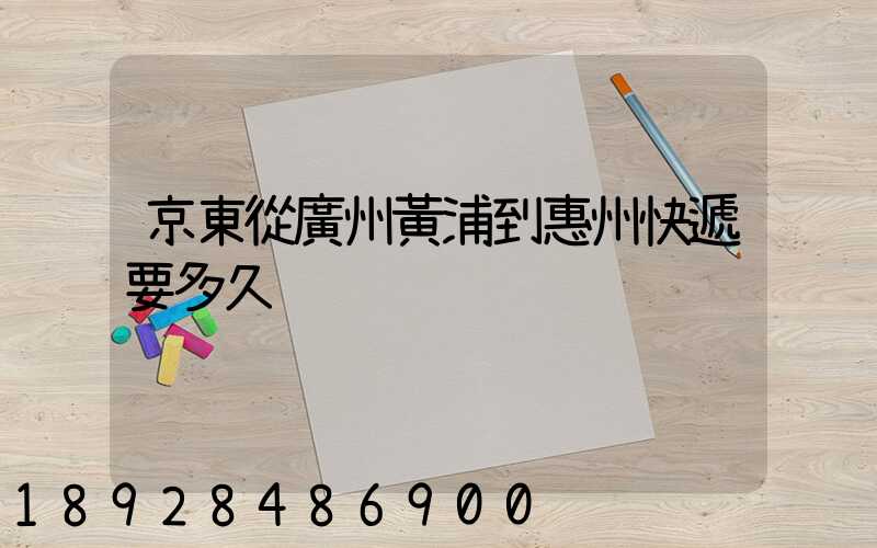 京東從廣州黃浦到惠州快遞要多久