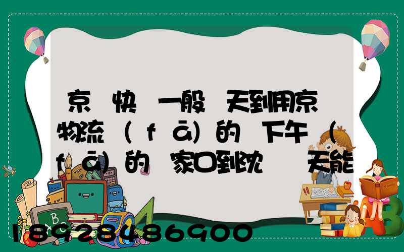 京東快遞一般幾天到用京東物流發(fā)的貨下午發(fā)的張家口到沈陽幾天能到