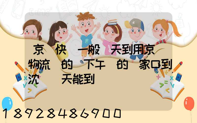 京東快遞一般幾天到用京東物流發的貨下午發的張家口到沈陽幾天能到