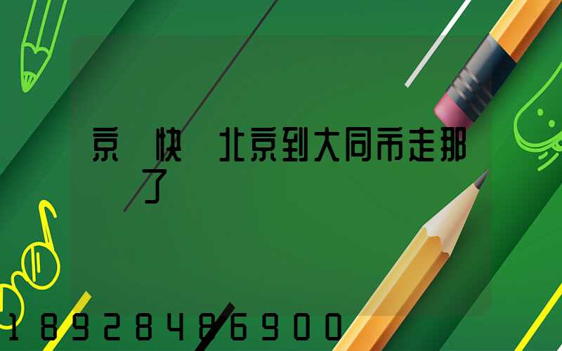 京東快遞北京到大同市走那條線了