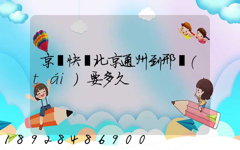 京東快遞北京通州到邢臺(tái)要多久