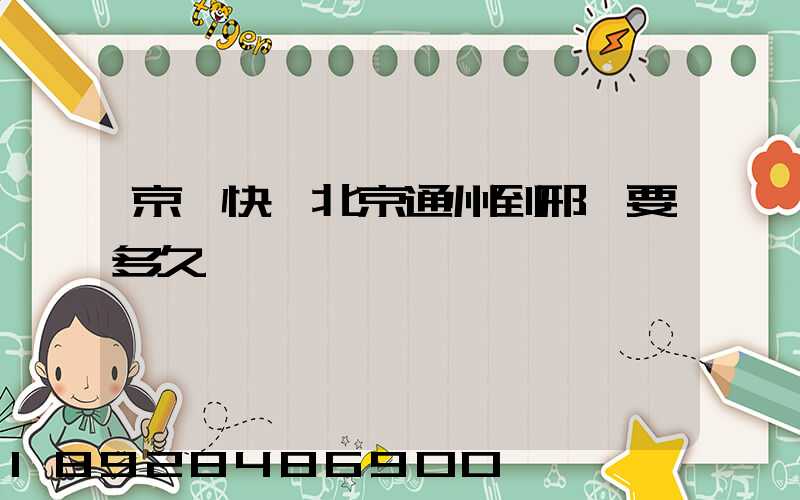 京東快遞北京通州到邢臺要多久