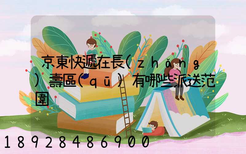 京東快遞在長(zhǎng)壽區(qū)有哪些派送范圍