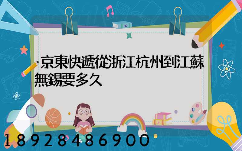 京東快遞從浙江杭州到江蘇無錫要多久