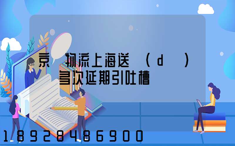 京東物流上海送達(dá)時間多次延期引吐槽