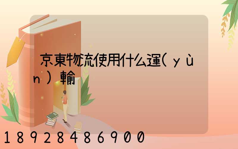 京東物流使用什么運(yùn)輸