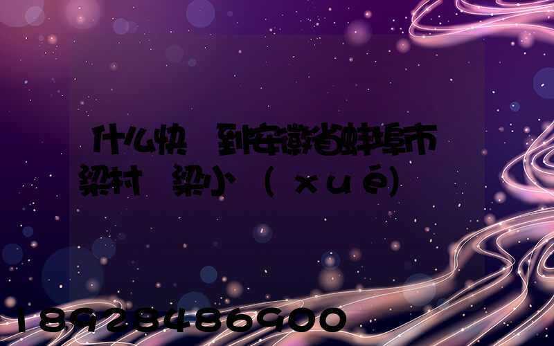 什么快遞到安徽省蚌埠市陳梁村陳梁小學(xué)