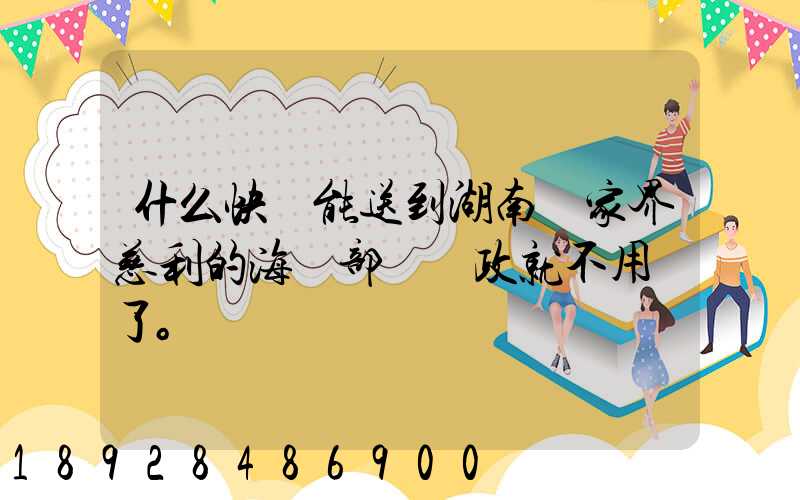 什么快遞能送到湖南張家界慈利的海軍部隊郵政就不用說了。