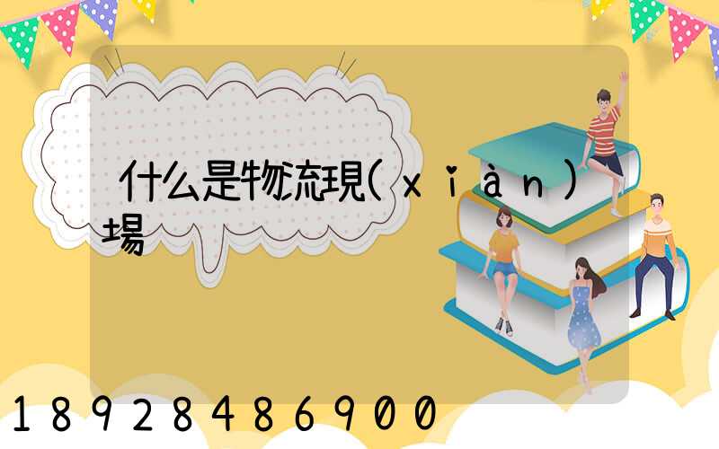 什么是物流現(xiàn)場