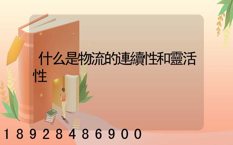什么是物流的連續性和靈活性