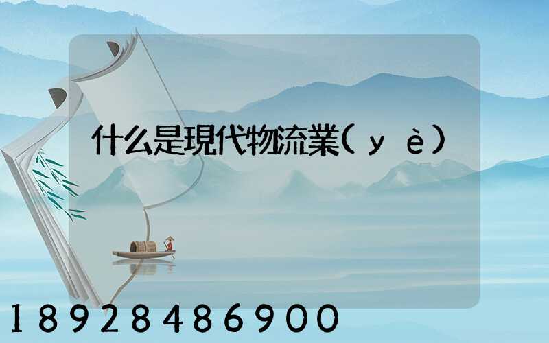什么是現代物流業(yè)