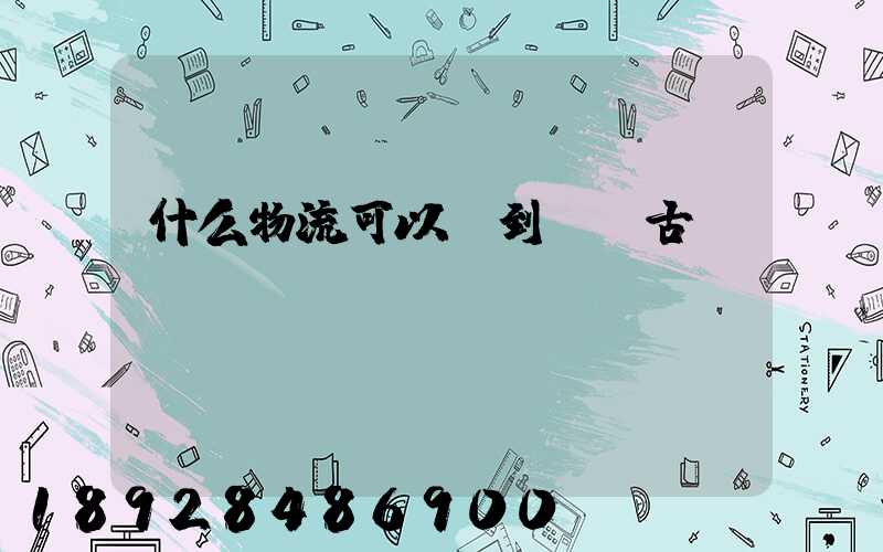 什么物流可以發到內蒙古