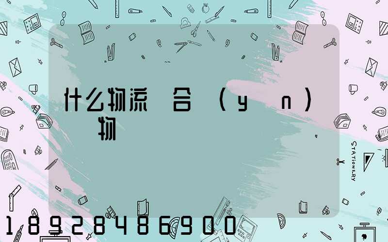 什么物流適合運(yùn)輸貨物