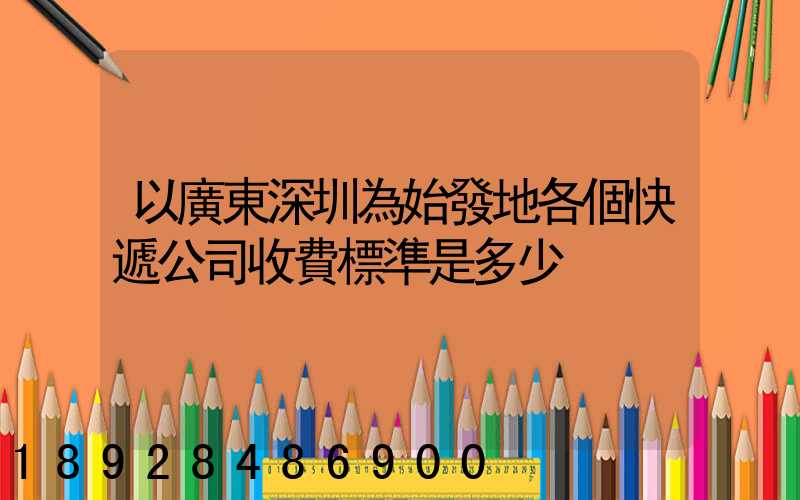 以廣東深圳為始發地各個快遞公司收費標準是多少