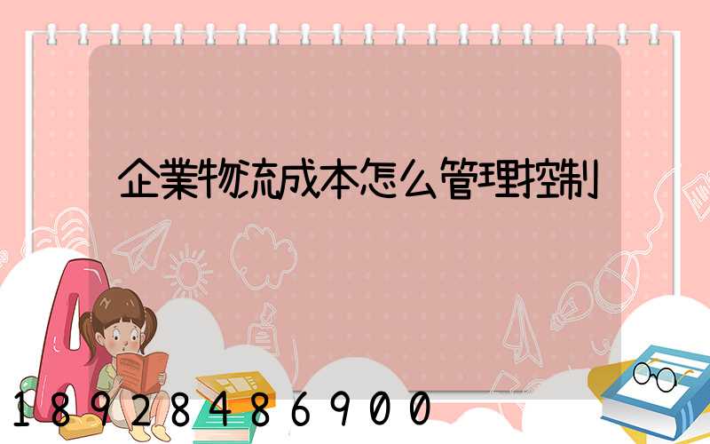 企業物流成本怎么管理控制