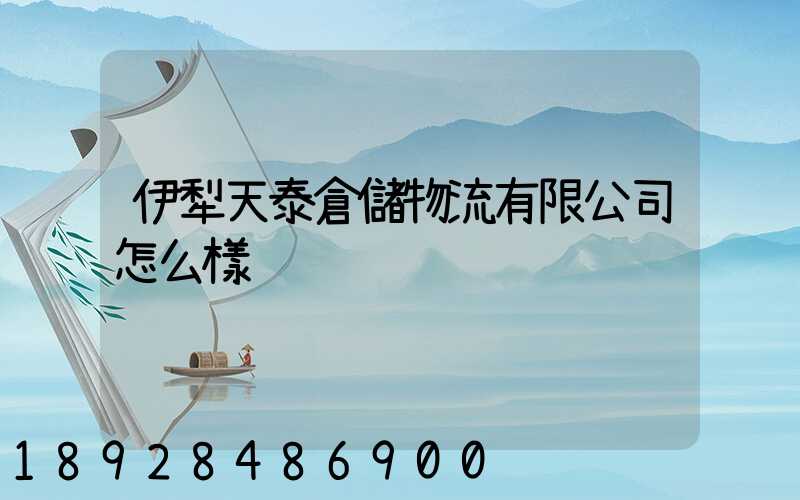 伊犁天泰倉儲物流有限公司怎么樣