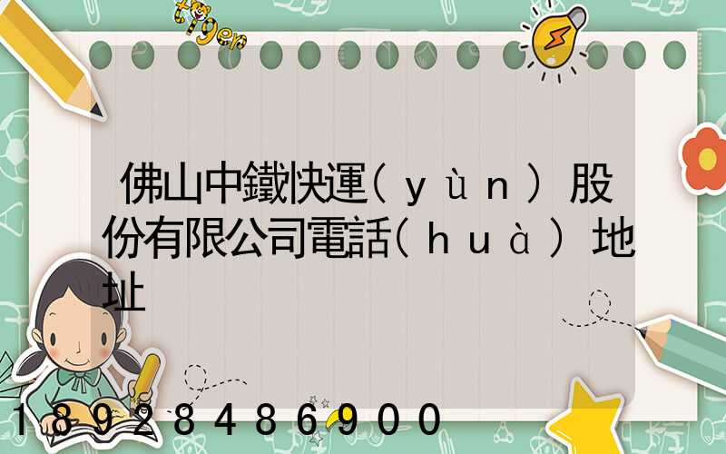 佛山中鐵快運(yùn)股份有限公司電話(huà)地址