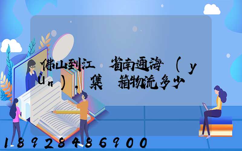 佛山到江蘇省南通海運(yùn),集裝箱物流多少錢