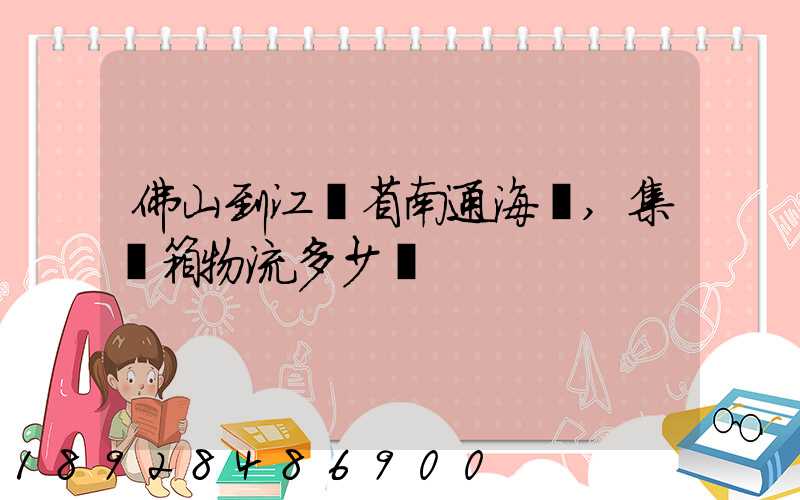 佛山到江蘇省南通海運,集裝箱物流多少錢