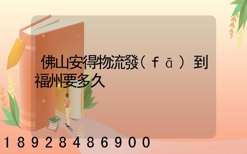 佛山安得物流發(fā)到福州要多久