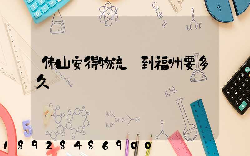 佛山安得物流發到福州要多久