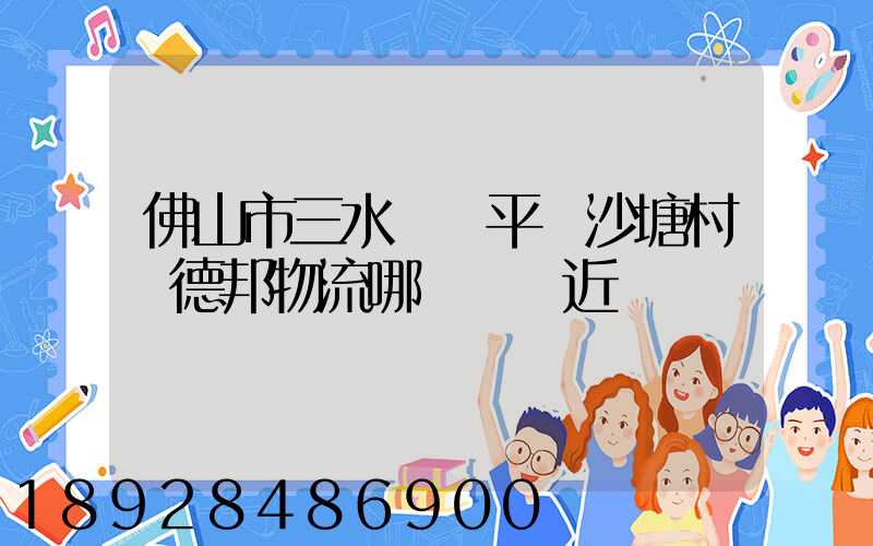 佛山市三水區樂平鎮沙塘村離德邦物流哪個網點近