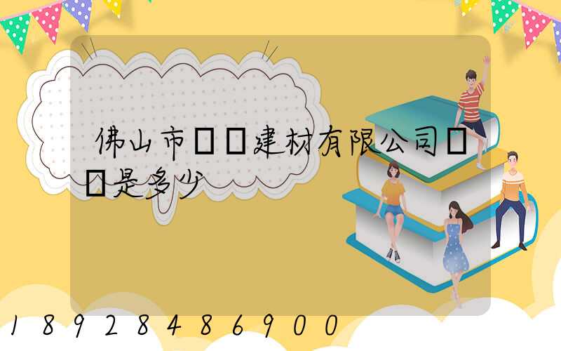 佛山市譽輝建材有限公司電話是多少
