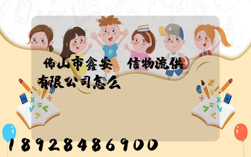 佛山市鑫安誠信物流供應鏈有限公司怎么樣