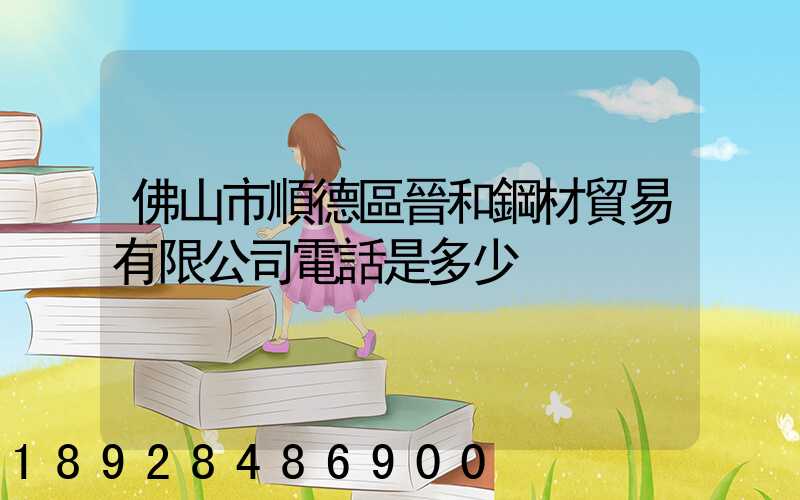 佛山市順德區晉和鋼材貿易有限公司電話是多少