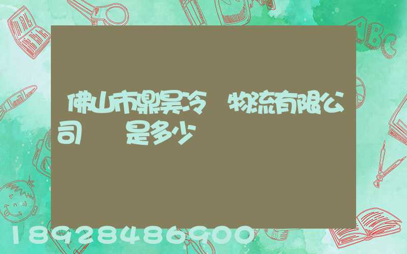 佛山市鼎昊冷鏈物流有限公司電話是多少