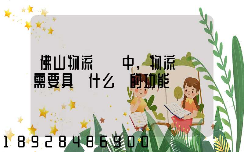 佛山物流運輸中,物流園區需要具備什么樣的功能