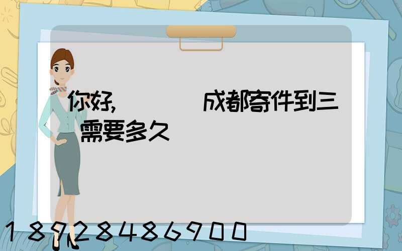 你好,請問從成都寄件到三亞需要多久