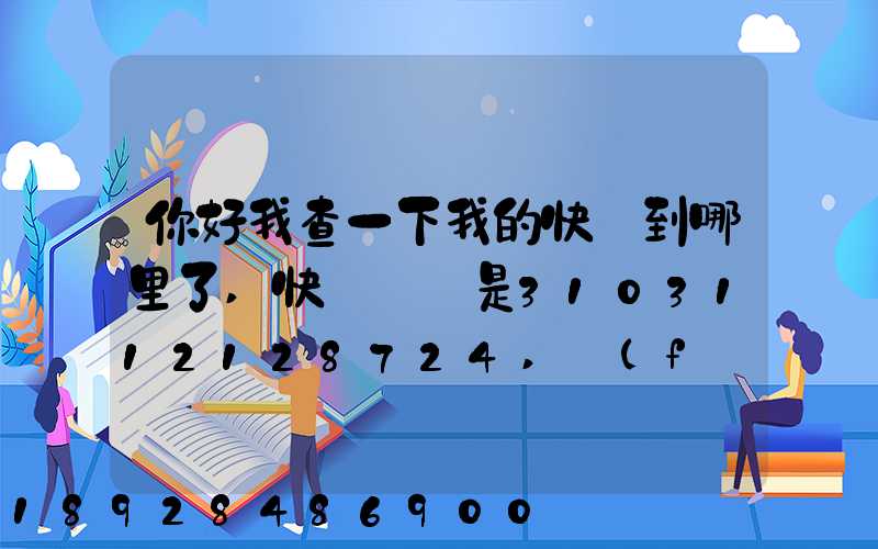 你好我查一下我的快遞到哪里了,快遞單號是3103112128724,發(fā)貨地...