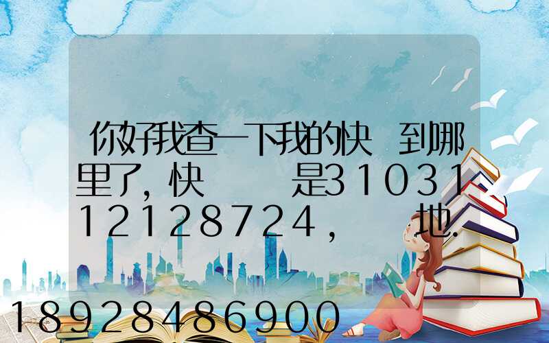 你好我查一下我的快遞到哪里了,快遞單號是3103112128724,發貨地...