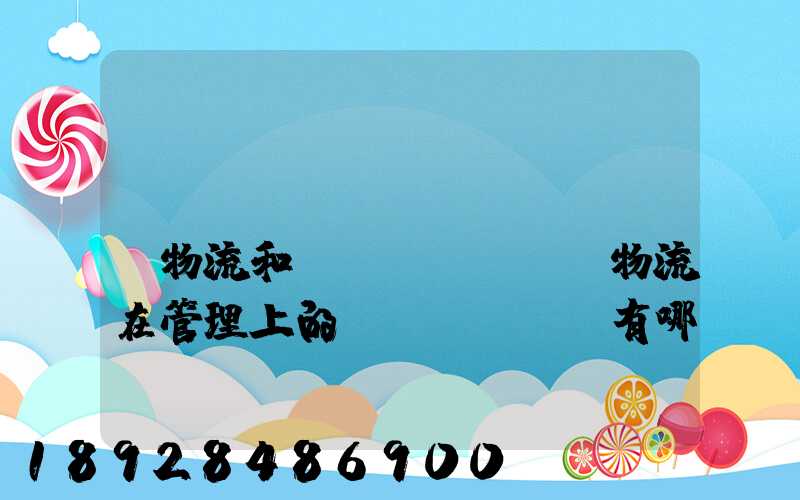 倉(cāng)儲(chǔ)物流和運(yùn)輸物流在管理上的區(qū)別有哪些