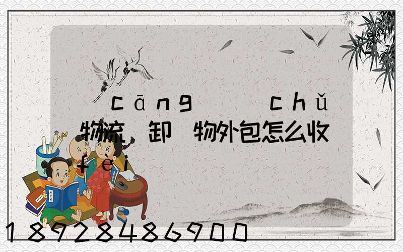 倉(cāng)儲(chǔ)物流裝卸貨物外包怎么收費(fèi)