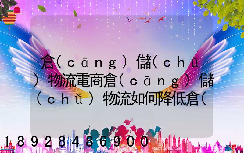 倉(cāng)儲(chǔ)物流電商倉(cāng)儲(chǔ)物流如何降低倉(cāng)儲(chǔ)成本