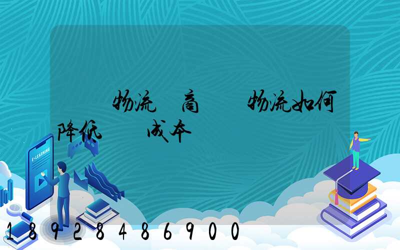 倉儲物流電商倉儲物流如何降低倉儲成本