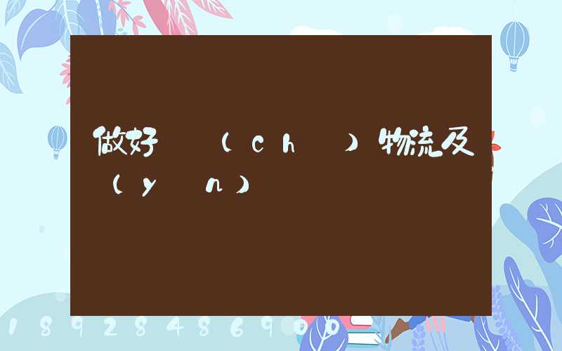 做好倉儲(chǔ)物流及運(yùn)輸
