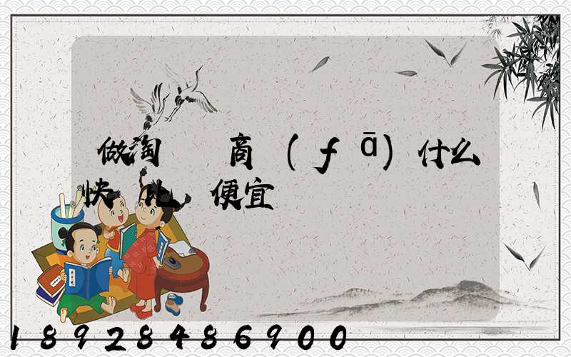 做淘寶電商發(fā)什么快遞比較便宜