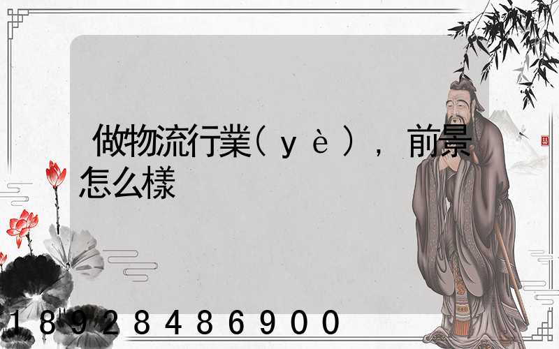 做物流行業(yè),前景怎么樣