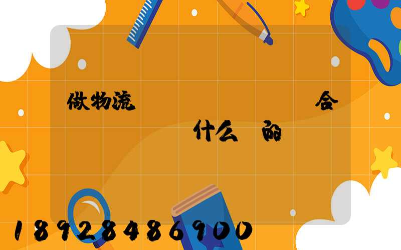 做物流運(yùn)輸適合買(mǎi)什么樣的車(chē)